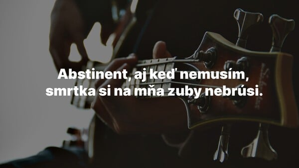 Začneme niečim jednoduchším. Skús priradiť tento text piesne k správnej kapele: „Abstinent, aj keď nemusím. Smrtka si na mňa zuby nebrúsi.“